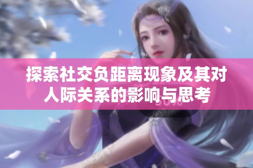 探索社交负距离现象及其对人际关系的影响与思考