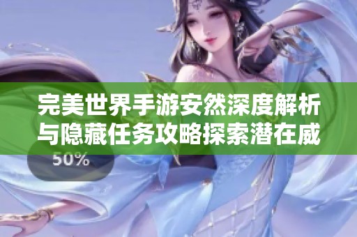 完美世界手游安然深度解析与隐藏任务攻略探索潜在威胁要素
