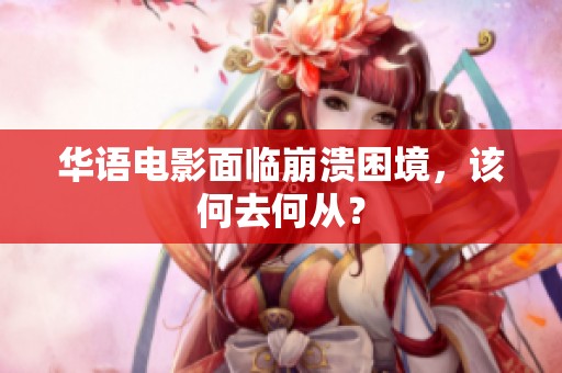 华语电影面临崩溃困境，该何去何从？
