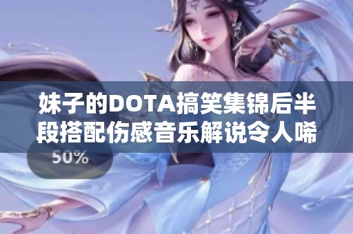 妹子的DOTA搞笑集锦后半段搭配伤感音乐解说令人唏嘘不已