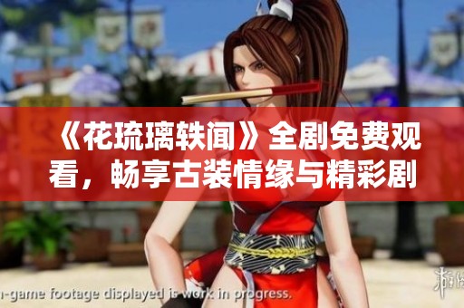 《花琉璃轶闻》全剧免费观看，畅享古装情缘与精彩剧情