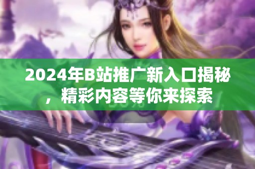 2024年B站推广新入口揭秘，精彩内容等你来探索