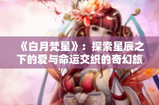 《白月梵星》：探索星辰之下的爱与命运交织的奇幻旅程