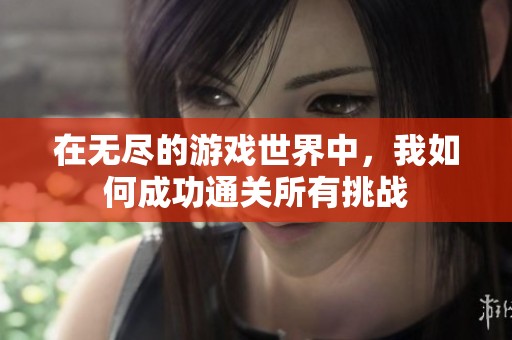 在无尽的游戏世界中，我如何成功通关所有挑战