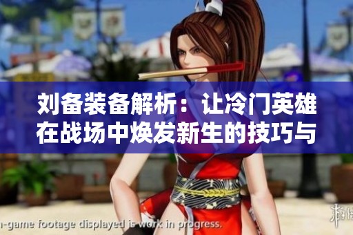 刘备装备解析：让冷门英雄在战场中焕发新生的技巧与策略