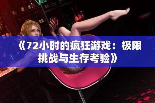 《72小时的疯狂游戏：极限挑战与生存考验》