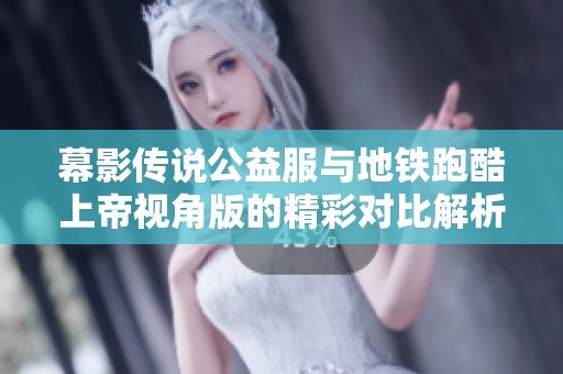 幕影传说公益服与地铁跑酷上帝视角版的精彩对比解析