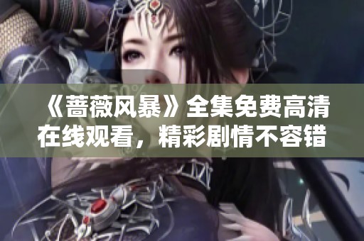 《蔷薇风暴》全集免费高清在线观看，精彩剧情不容错过