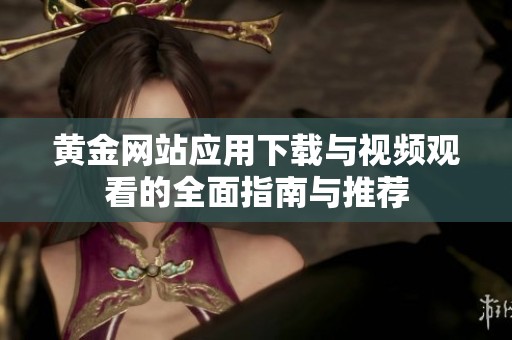 黄金网站应用下载与视频观看的全面指南与推荐