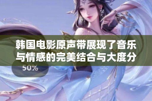 韩国电影原声带展现了音乐与情感的完美结合与大度分享