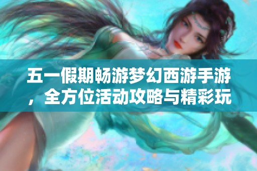 五一假期畅游梦幻西游手游，全方位活动攻略与精彩玩法详解