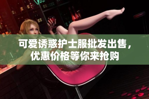 可爱诱惑护士服批发出售，优惠价格等你来抢购