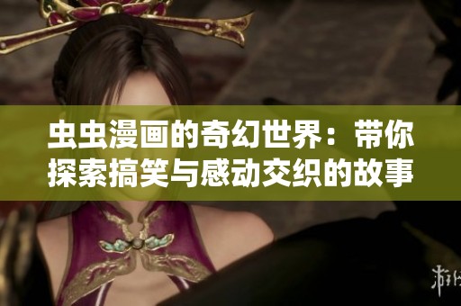 虫虫漫画的奇幻世界：带你探索搞笑与感动交织的故事新篇