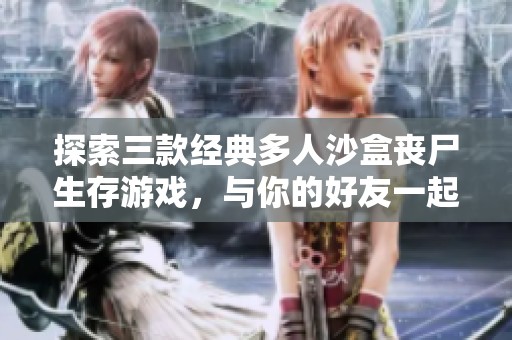 探索三款经典多人沙盒丧尸生存游戏，与你的好友一起迎战！