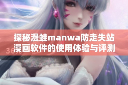 探秘漫蛙manwa防走失站漫画软件的使用体验与评测
