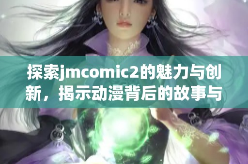 探索jmcomic2的魅力与创新，揭示动漫背后的故事与灵感
