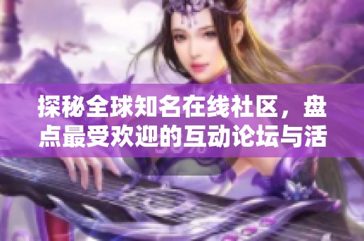探秘全球知名在线社区，盘点最受欢迎的互动论坛与活跃用户群体