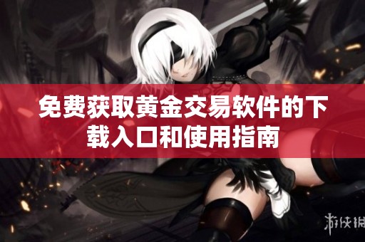 免费获取黄金交易软件的下载入口和使用指南
