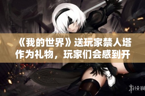 《我的世界》送玩家禁人塔作为礼物，玩家们会感到开心吗？