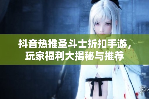 抖音热推圣斗士折扣手游，玩家福利大揭秘与推荐