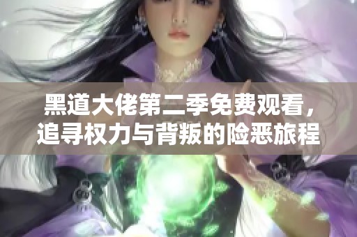 黑道大佬第二季免费观看，追寻权力与背叛的险恶旅程