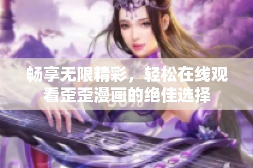 畅享无限精彩，轻松在线观看歪歪漫画的绝佳选择