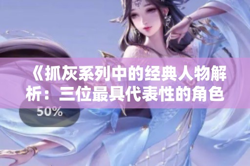 《抓灰系列中的经典人物解析：三位最具代表性的角色探讨》