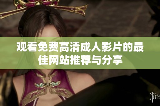 观看免费高清成人影片的最佳网站推荐与分享