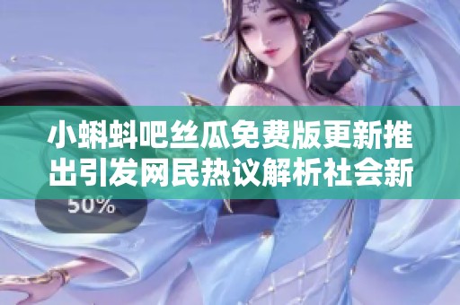 小蝌蚪吧丝瓜免费版更新推出引发网民热议解析社会新闻动态