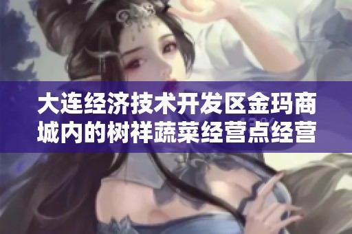 大连经济技术开发区金玛商城内的树祥蔬菜经营点经营情况分析
