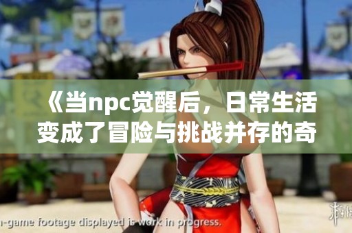《当npc觉醒后，日常生活变成了冒险与挑战并存的奇幻旅程》