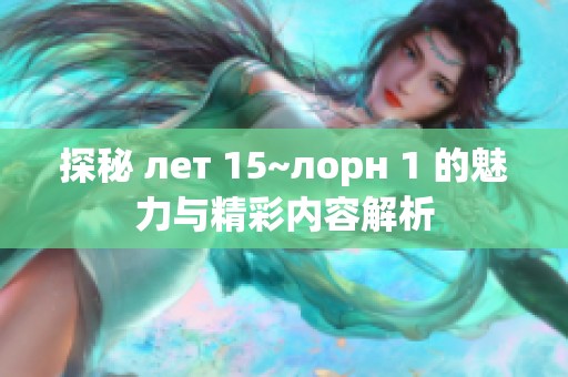 探秘 лет 15~лорн 1 的魅力与精彩内容解析