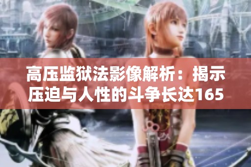 高压监狱法影像解析：揭示压迫与人性的斗争长达165分钟