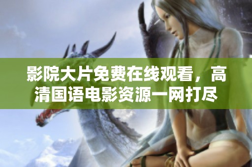 影院大片免费在线观看，高清国语电影资源一网打尽