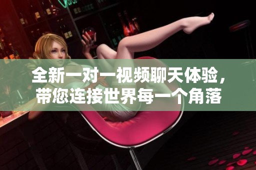 全新一对一视频聊天体验，带您连接世界每一个角落