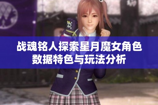 战魂铭人探索星月魔女角色数据特色与玩法分析
