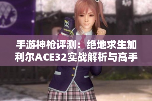 手游神枪评测：绝地求生加利尔ACE32实战解析与高手之路探索