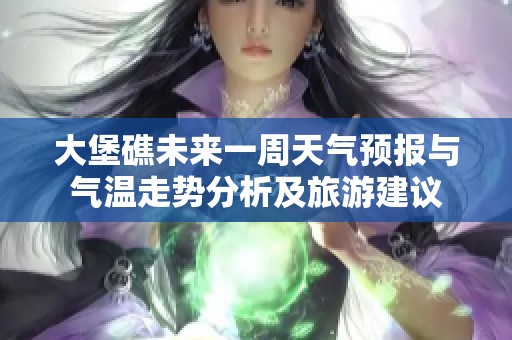 大堡礁未来一周天气预报与气温走势分析及旅游建议