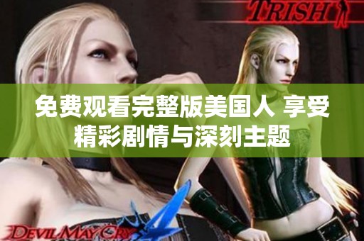 免费观看完整版美国人 享受精彩剧情与深刻主题