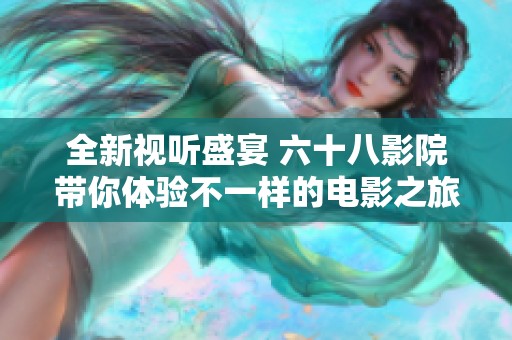 全新视听盛宴 六十八影院带你体验不一样的电影之旅