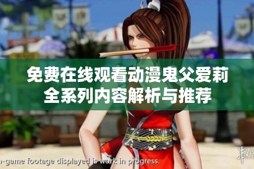 免费在线观看动漫鬼父爱莉全系列内容解析与推荐