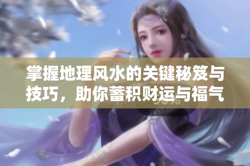 掌握地理风水的关键秘笈与技巧，助你蓄积财运与福气