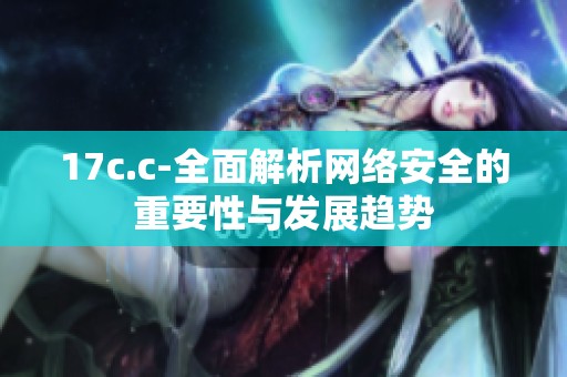 17c.c-全面解析网络安全的重要性与发展趋势