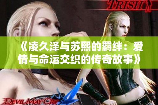 《凌久泽与苏熙的羁绊：爱情与命运交织的传奇故事》