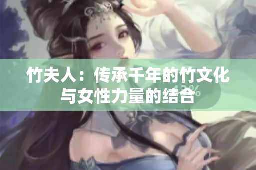 竹夫人：传承千年的竹文化与女性力量的结合