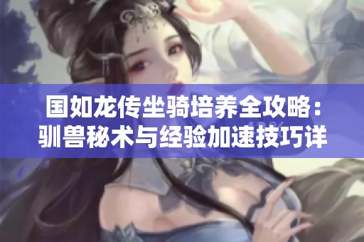国如龙传坐骑培养全攻略：驯兽秘术与经验加速技巧详解