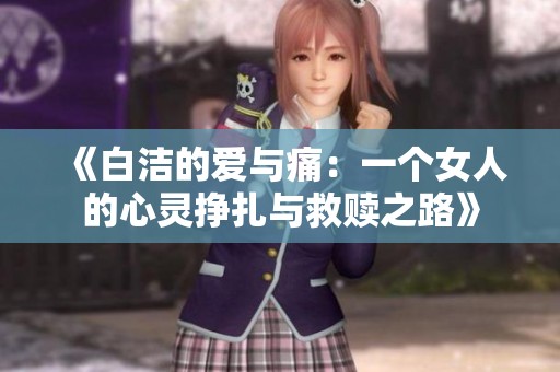 《白洁的爱与痛：一个女人的心灵挣扎与救赎之路》