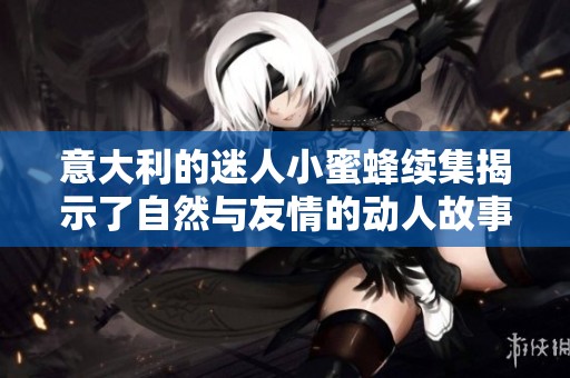 意大利的迷人小蜜蜂续集揭示了自然与友情的动人故事