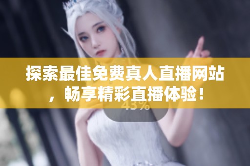 探索最佳免费真人直播网站，畅享精彩直播体验！