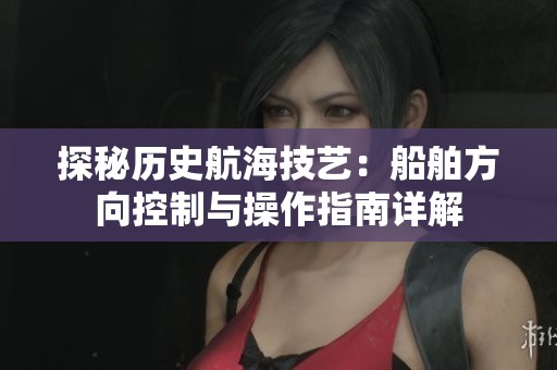探秘历史航海技艺：船舶方向控制与操作指南详解